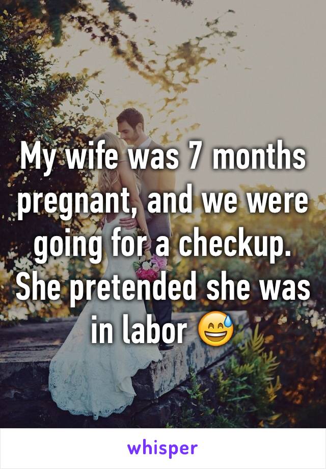 My wife was 7 months pregnant, and we were going for a checkup. She pretended she was in labor 😅