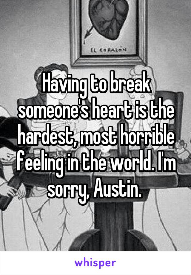 Having to break someone's heart is the hardest, most horrible feeling in the world. I'm sorry, Austin. 