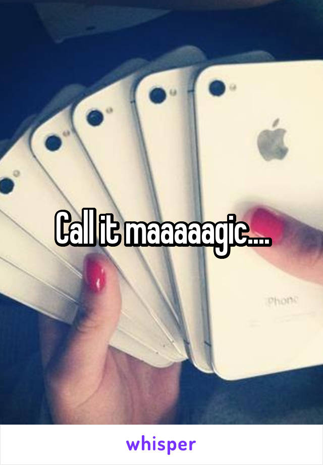 Call it maaaaagic....