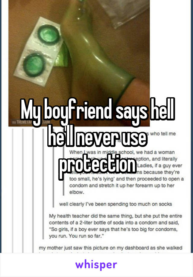 My boyfriend says hell he'll never use protection