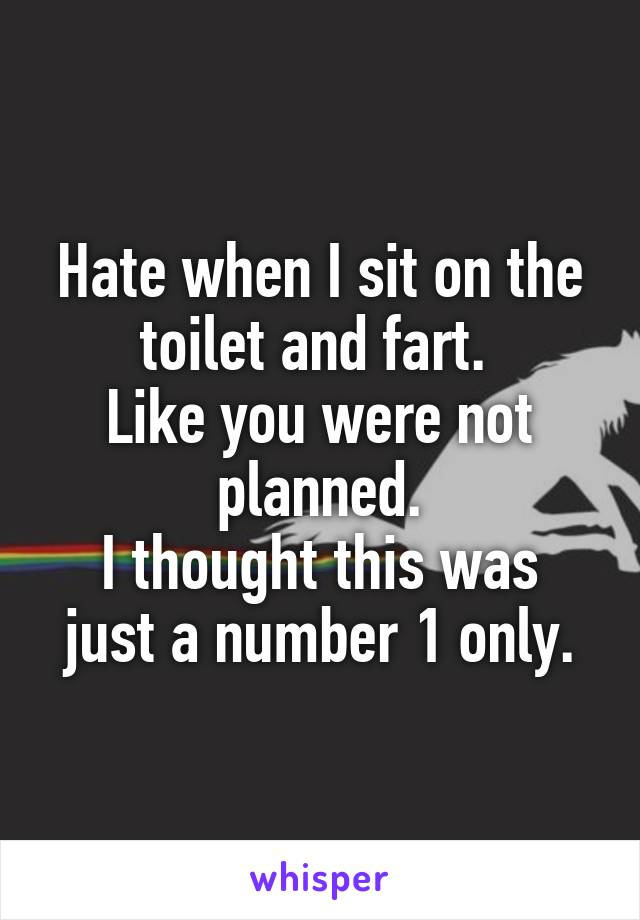 Hate when I sit on the toilet and fart. 
Like you were not planned.
I thought this was just a number 1 only.
