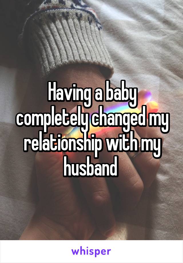 Having a baby completely changed my relationship with my husband 