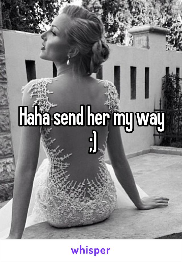 Haha send her my way
 ;)