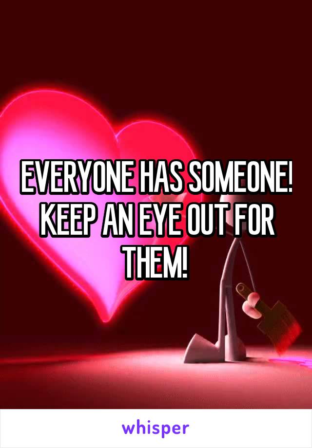 EVERYONE HAS SOMEONE! KEEP AN EYE OUT FOR THEM! 