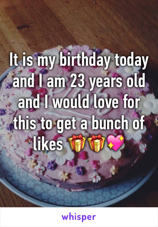 It is my birthday today and I am 23 years old and I would love for this to get a bunch of likes 🎁🎁💖
