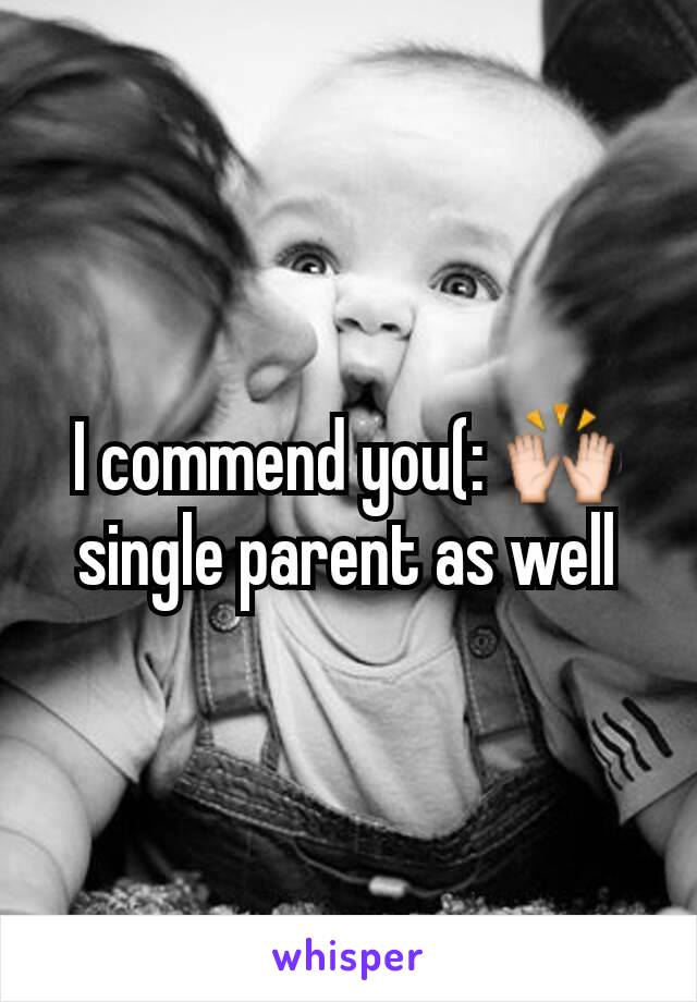 I commend you(: 🙌 single parent as well