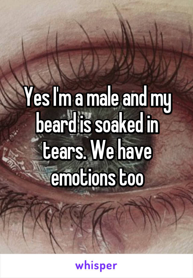Yes I'm a male and my beard is soaked in tears. We have emotions too