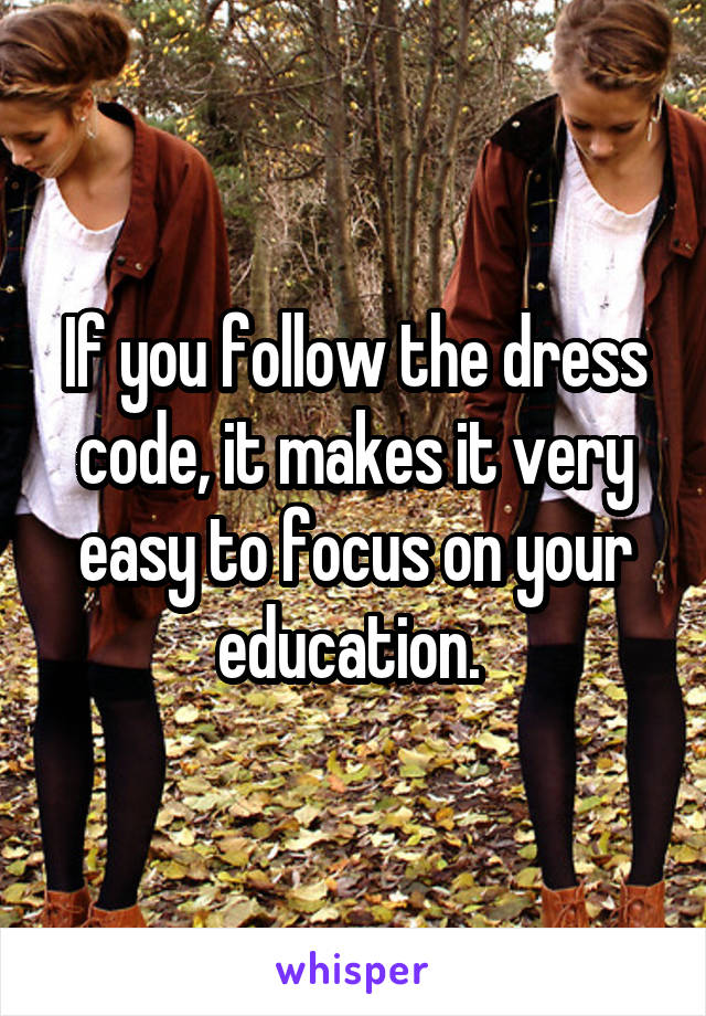 If you follow the dress code, it makes it very easy to focus on your education. 