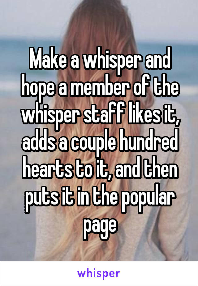 Make a whisper and hope a member of the whisper staff likes it, adds a couple hundred hearts to it, and then puts it in the popular page