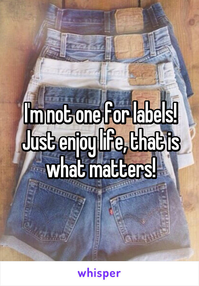 I'm not one for labels! Just enjoy life, that is what matters!