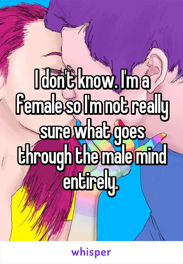 I don't know. I'm a female so I'm not really sure what goes through the male mind entirely. 