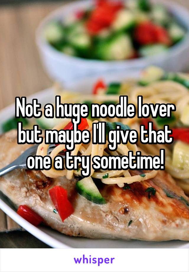 Not a huge noodle lover but maybe I'll give that one a try sometime!