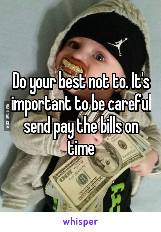 Do your best not to. It's important to be careful send pay the bills on time