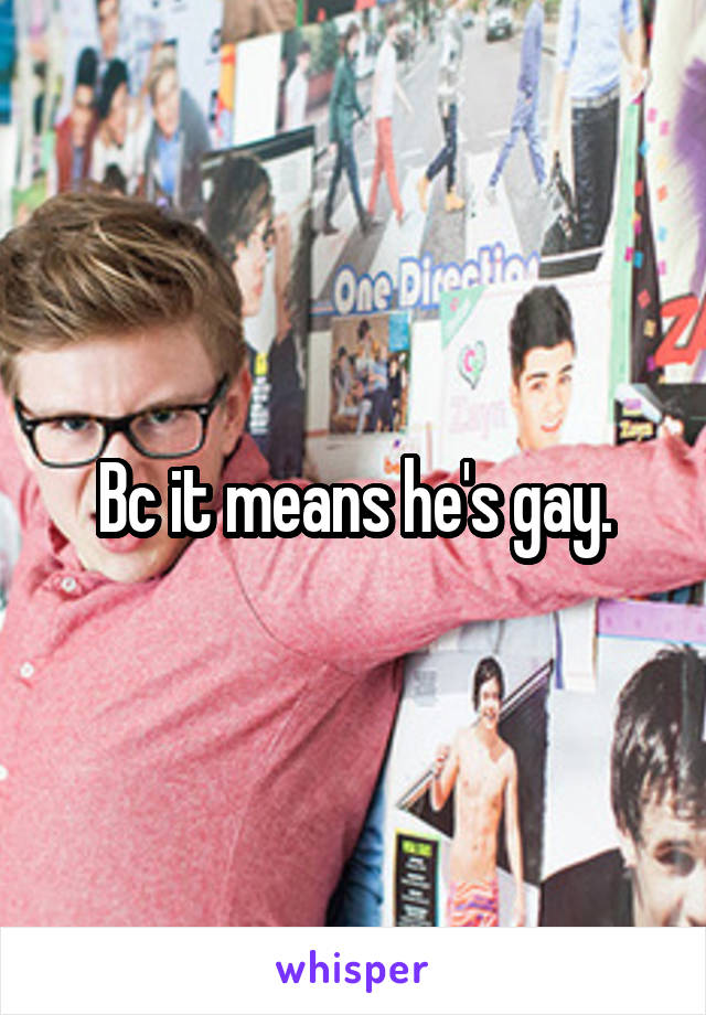 Bc it means he's gay.