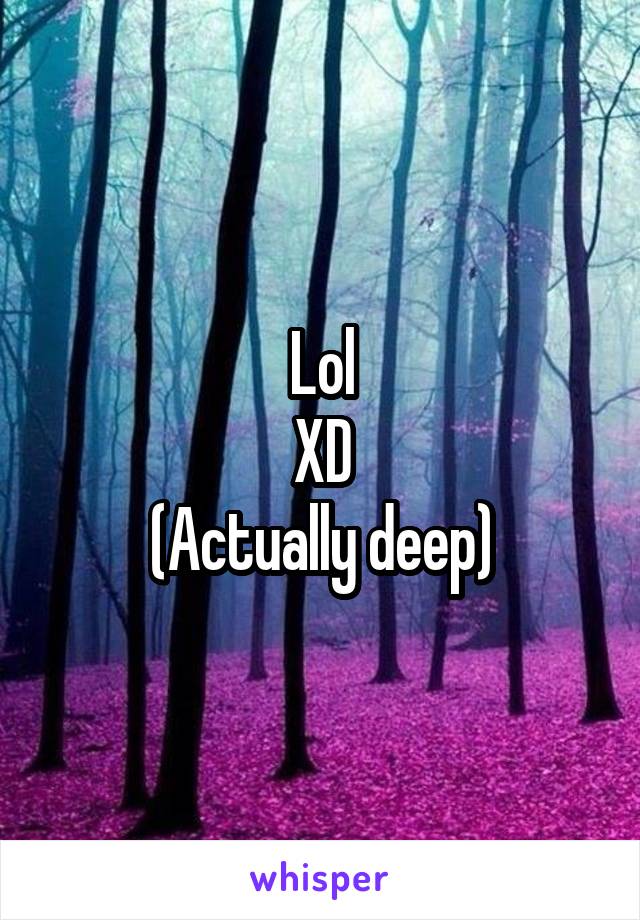 Lol
XD
(Actually deep)