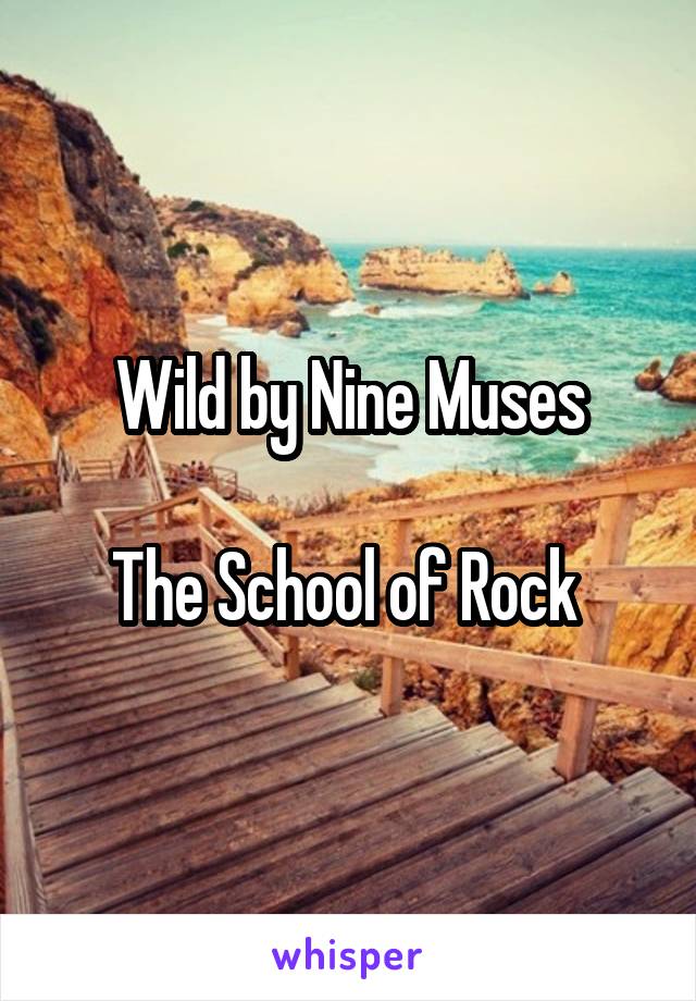 Wild by Nine Muses

The School of Rock 