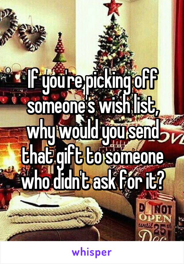 If you're picking off someone's wish list, why would you send that gift to someone who didn't ask for it?