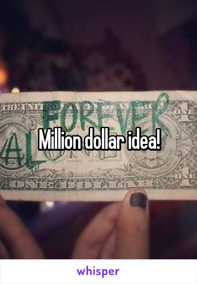 Million dollar idea!
