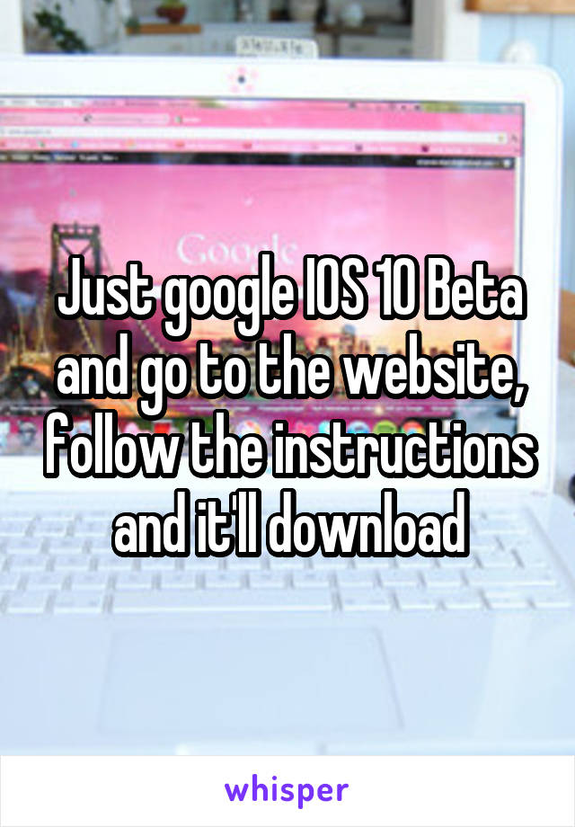 Just google IOS 10 Beta and go to the website, follow the instructions and it'll download