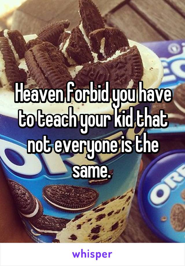 Heaven forbid you have to teach your kid that not everyone is the same. 