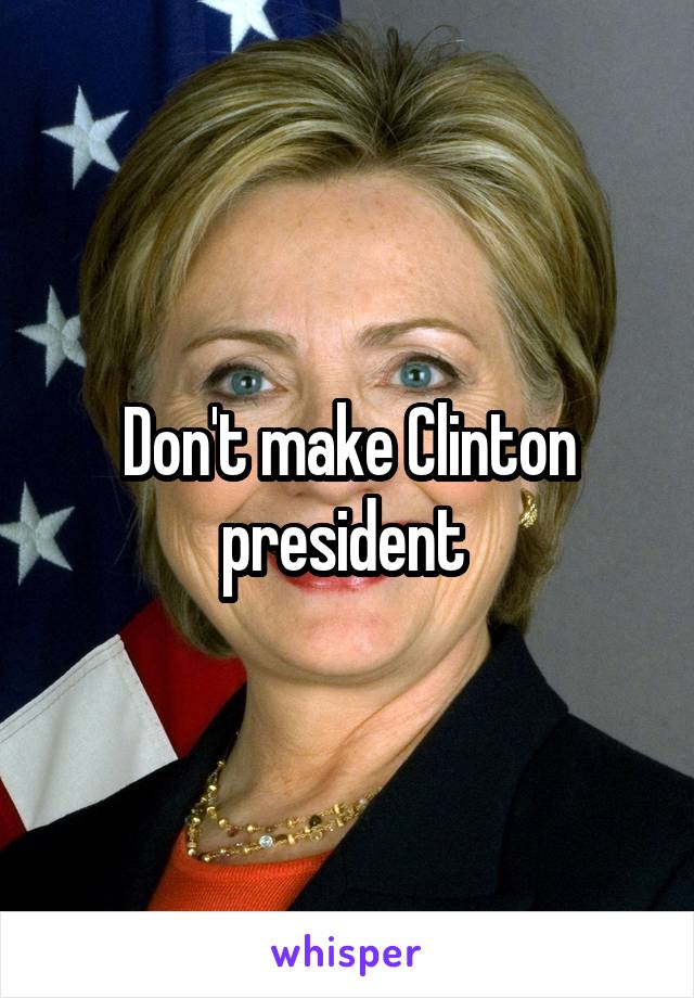 Don't make Clinton president 