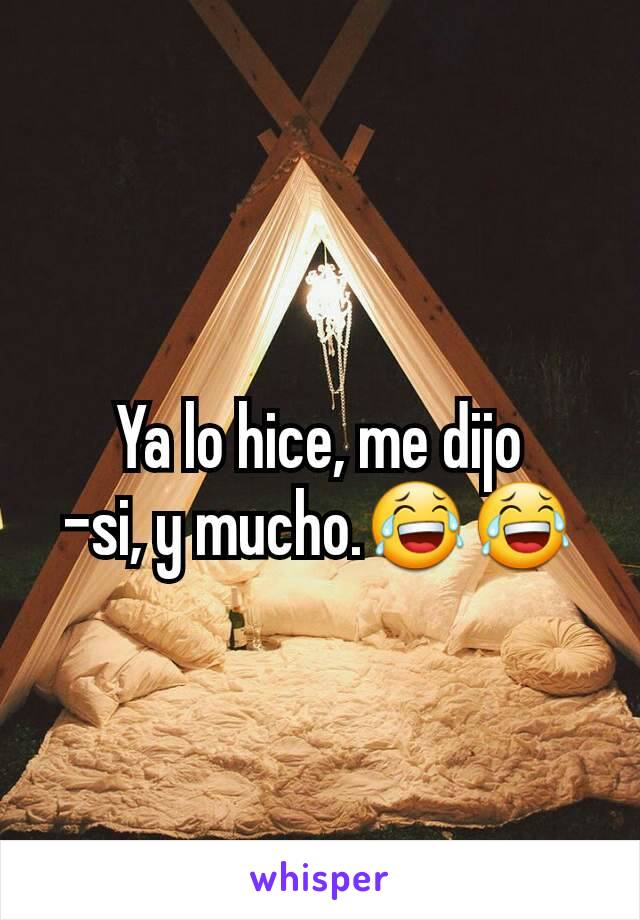 Ya lo hice, me dijo
-si, y mucho.😂😂