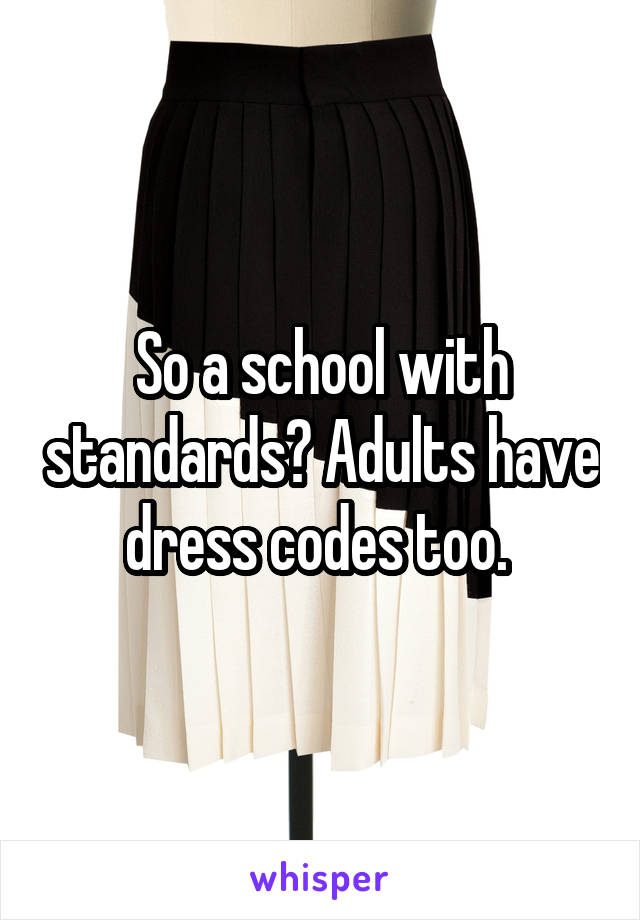So a school with standards? Adults have dress codes too. 