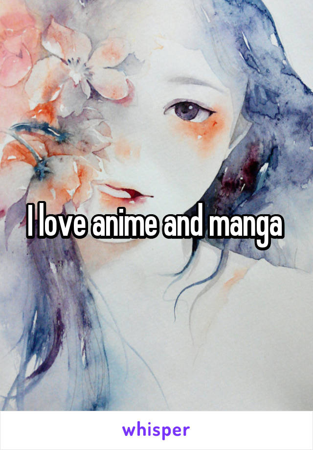 I love anime and manga 