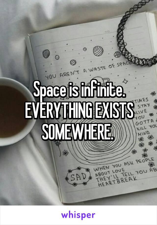 Space is infinite. EVERYTHING EXISTS SOMEWHERE. 