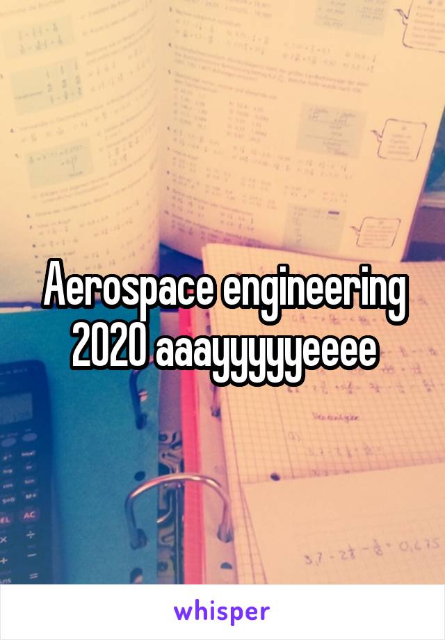 Aerospace engineering 2020 aaayyyyyeeee