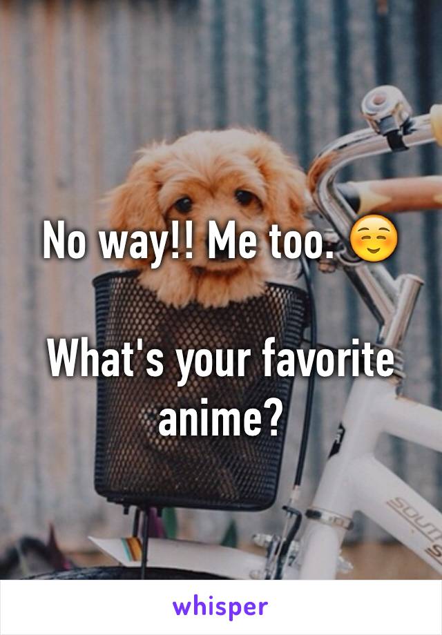 No way!! Me too. ☺️

What's your favorite anime?