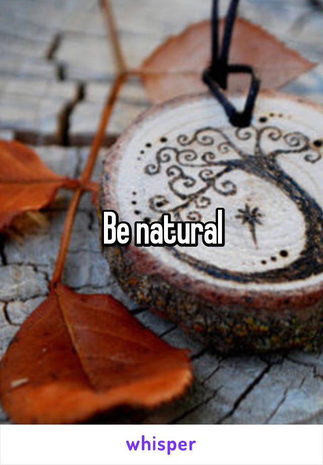 Be natural