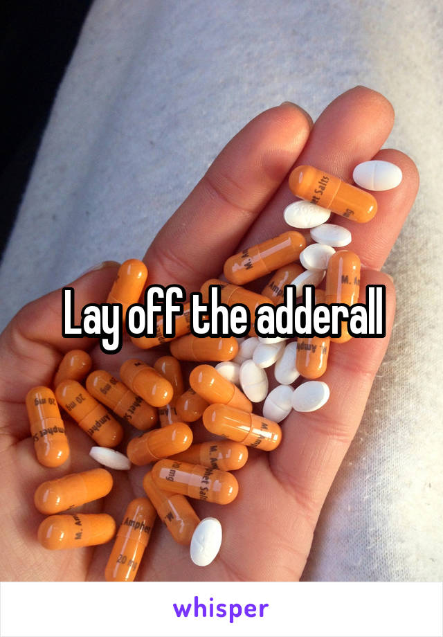 Lay off the adderall