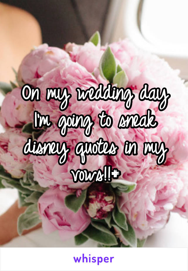 On my wedding day I'm going to sneak disney quotes in my vows!!#