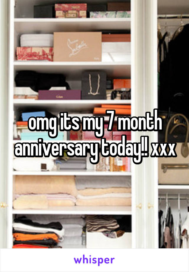 omg its my 7 month anniversary today!! xxx