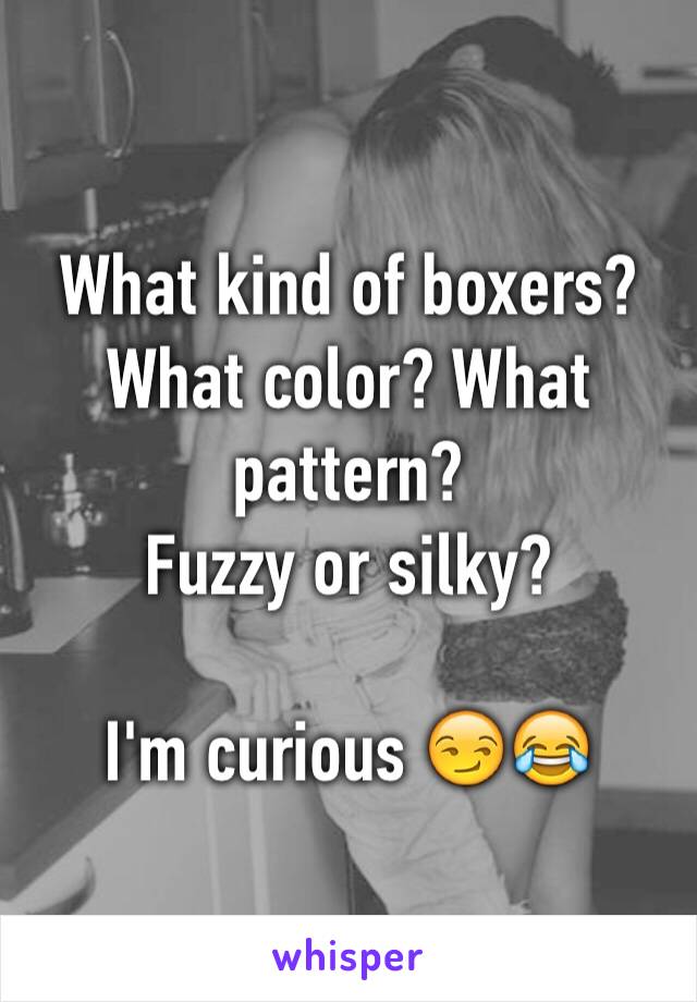 What kind of boxers?
What color? What pattern?
Fuzzy or silky?

I'm curious 😏😂