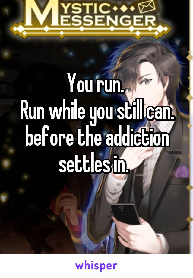 You run. 
Run while you still can.
before the addiction settles in.  
