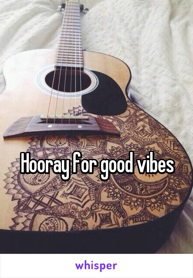 

Hooray for good vibes