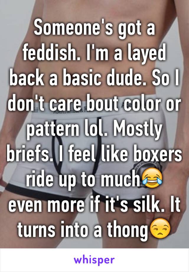 Someone's got a feddish. I'm a layed back a basic dude. So I don't care bout color or pattern lol. Mostly briefs. I feel like boxers ride up to much😂 even more if it's silk. It turns into a thong😒