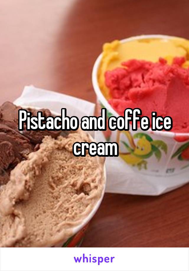 Pistacho and coffe ice cream