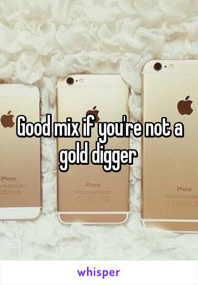 Good mix if you're not a gold digger 