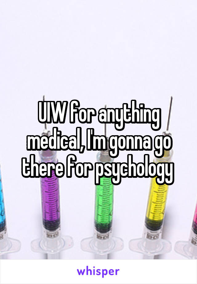 UIW for anything medical, I'm gonna go there for psychology 