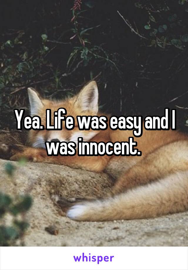 Yea. Life was easy and I was innocent. 