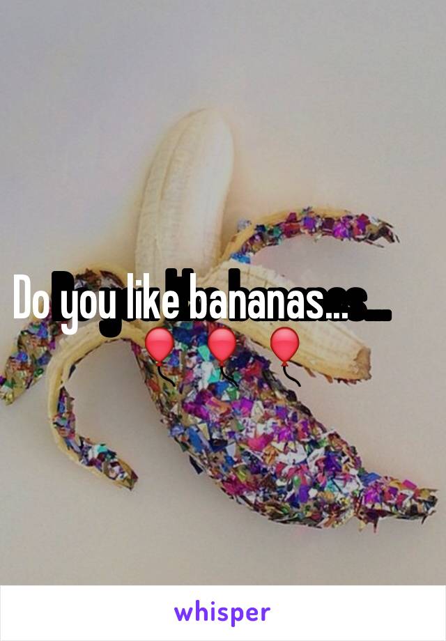 Do you like bananas...                🎈🎈🎈