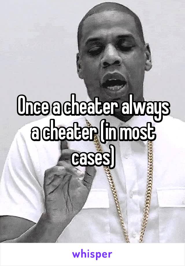 Once a cheater always a cheater (in most cases)