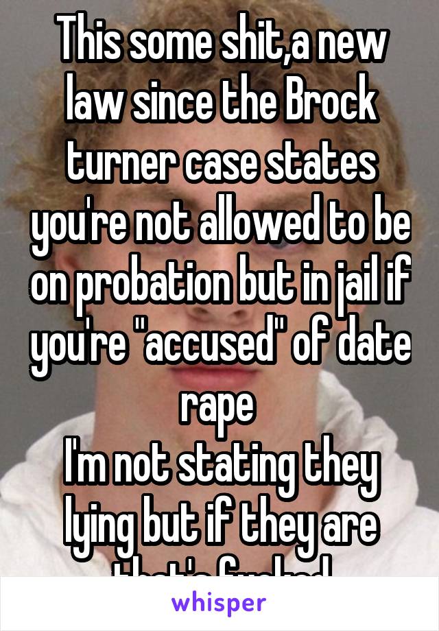 This some shit,a new law since the Brock turner case states you're not allowed to be on probation but in jail if you're "accused" of date rape 
I'm not stating they lying but if they are that's fucked