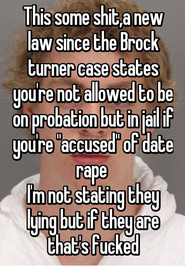 This some shit,a new law since the Brock turner case states you're not allowed to be on probation but in jail if you're "accused" of date rape 
I'm not stating they lying but if they are that's fucked