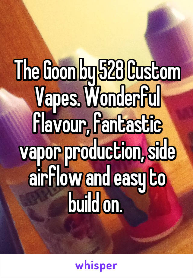 The Goon by 528 Custom Vapes. Wonderful flavour, fantastic vapor production, side airflow and easy to build on. 