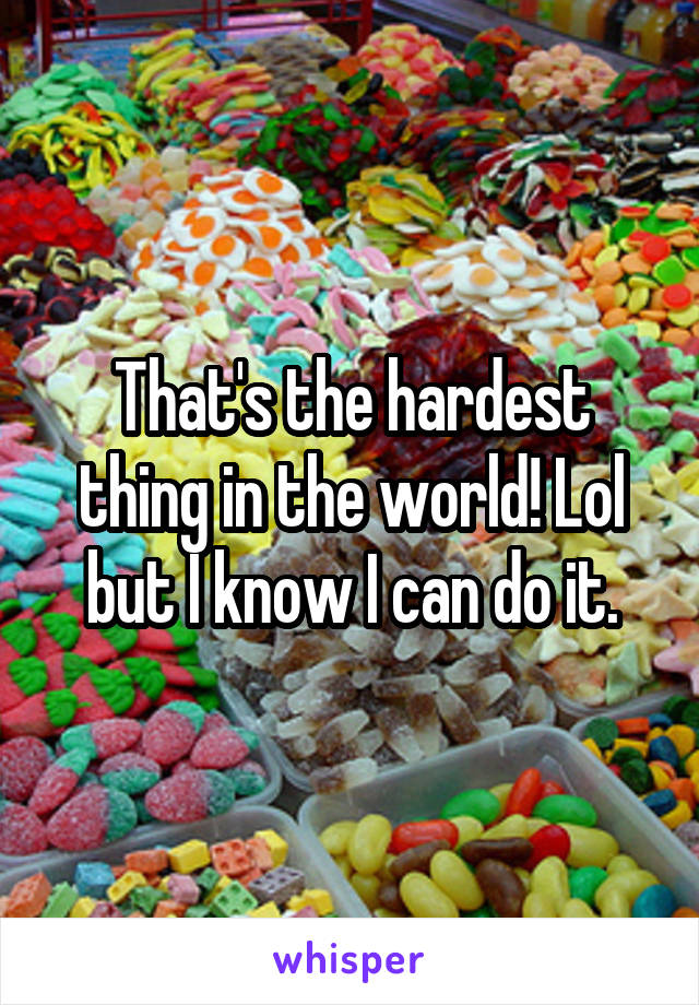 That's the hardest thing in the world! Lol but I know I can do it.