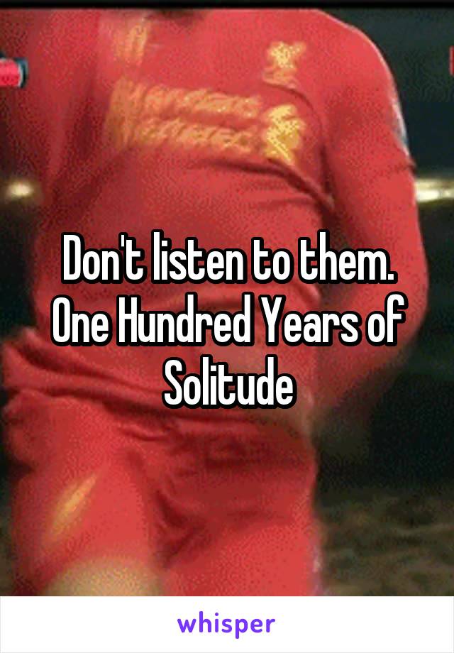 Don't listen to them. One Hundred Years of Solitude